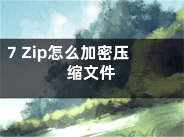 7 Zip怎么加密壓縮文件