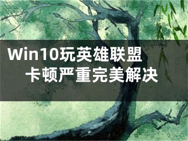 Win10玩英雄聯(lián)盟卡頓嚴(yán)重完美解決