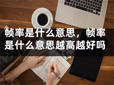 幀率是什么意思，幀率是什么意思越高越好嗎