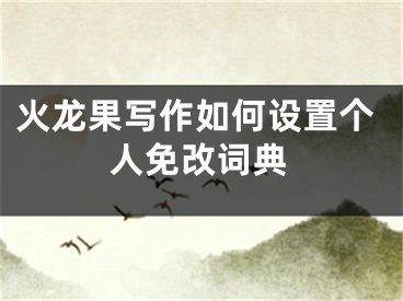 火龍果寫作如何設(shè)置個人免改詞典