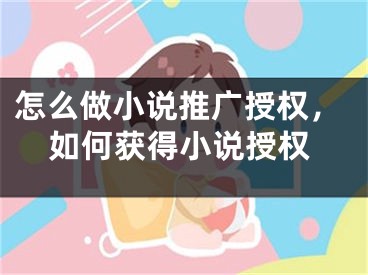 怎么做小說推廣授權，如何獲得小說授權