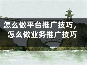 怎么做平臺(tái)推廣技巧，怎么做業(yè)務(wù)推廣技巧