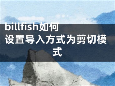 billfish如何設(shè)置導(dǎo)入方式為剪切模式