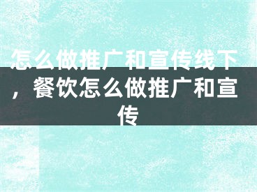 怎么做推廣和宣傳線下，餐飲怎么做推廣和宣傳