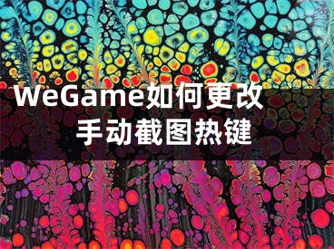 WeGame如何更改手動截圖熱鍵