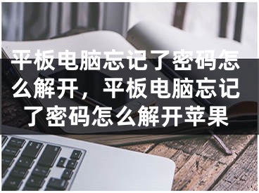 平板電腦忘記了密碼怎么解開，平板電腦忘記了密碼怎么解開蘋果