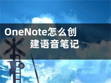 OneNote怎么創(chuàng)建語音筆記