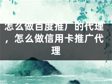 怎么做百度推廣的代理，怎么做信用卡推廣代理