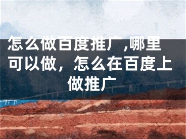 怎么做百度推廣,哪里可以做，怎么在百度上做推廣