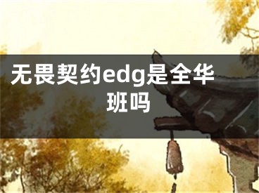 無畏契約edg是全華班嗎