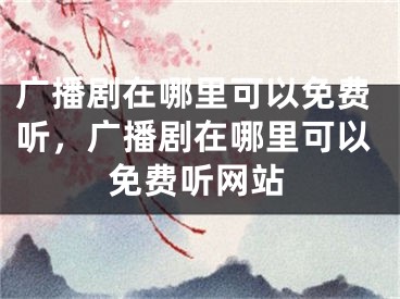 廣播劇在哪里可以免費聽，廣播劇在哪里可以免費聽網(wǎng)站