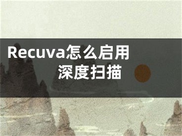 Recuva怎么啟用深度掃描