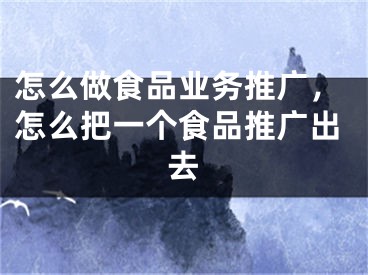 怎么做食品業(yè)務(wù)推廣，怎么把一個食品推廣出去