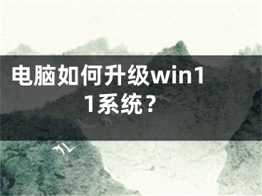 電腦如何升級(jí)win11系統(tǒng)？