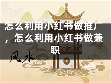 怎么利用小紅書做推廣，怎么利用小紅書做兼職