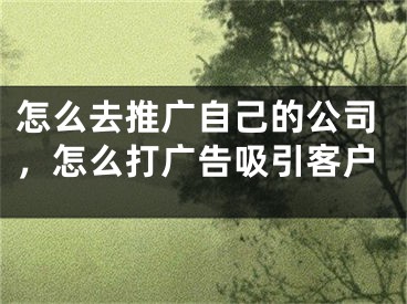 怎么去推廣自己的公司，怎么打廣告吸引客戶