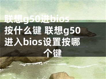 聯(lián)想g50進(jìn)bios按什么鍵 聯(lián)想g50進(jìn)入bios設(shè)置按哪個(gè)鍵