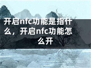 開啟nfc功能是指什么，開啟nfc功能怎么開