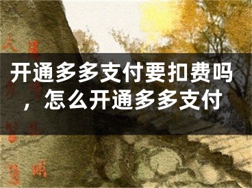 開通多多支付要扣費(fèi)嗎，怎么開通多多支付