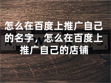 怎么在百度上推廣自己的名字，怎么在百度上推廣自己的店鋪