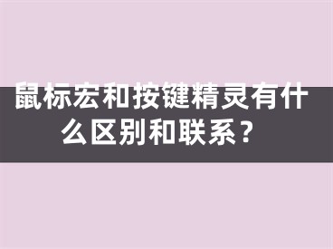 鼠標(biāo)宏和按鍵精靈有什么區(qū)別和聯(lián)系？