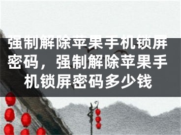 強(qiáng)制解除蘋(píng)果手機(jī)鎖屏密碼，強(qiáng)制解除蘋(píng)果手機(jī)鎖屏密碼多少錢(qián)