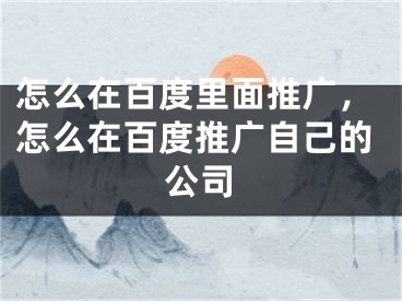 怎么在百度里面推廣，怎么在百度推廣自己的公司