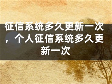 征信系統(tǒng)多久更新一次，個人征信系統(tǒng)多久更新一次