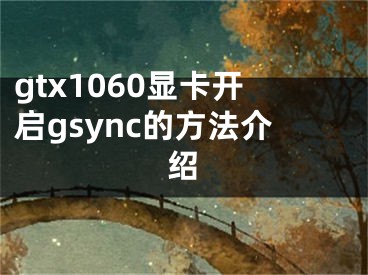 gtx1060顯卡開(kāi)啟gsync的方法介紹