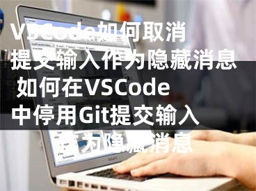 VSCode如何取消提交輸入作為隱藏消息 如何在VSCode中停用Git提交輸入作為隱藏消息