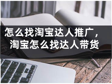 怎么找淘寶達(dá)人推廣，淘寶怎么找達(dá)人帶貨