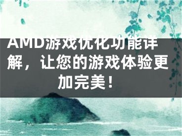 AMD游戲優(yōu)化功能詳解，讓您的游戲體驗(yàn)更加完美！