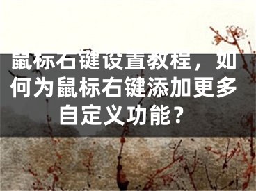 鼠標右鍵設置教程，如何為鼠標右鍵添加更多自定義功能？