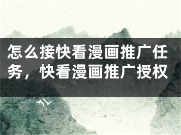 怎么接快看漫畫(huà)推廣任務(wù)，快看漫畫(huà)推廣授權(quán)