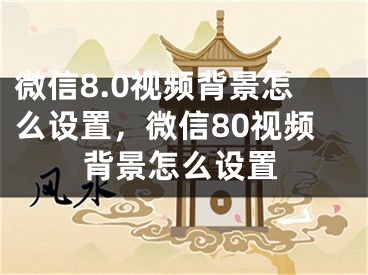 微信8.0視頻背景怎么設(shè)置，微信80視頻背景怎么設(shè)置