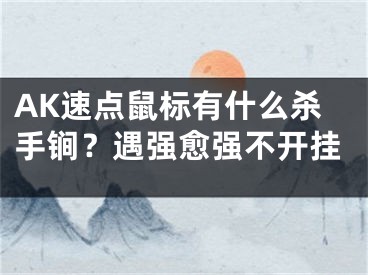 AK速點(diǎn)鼠標(biāo)有什么殺手锏？遇強(qiáng)愈強(qiáng)不開(kāi)掛