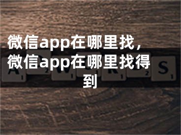 微信app在哪里找，微信app在哪里找得到