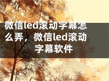 微信led滾動字幕怎么弄，微信led滾動字幕軟件