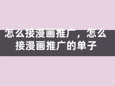 怎么接漫畫推廣，怎么接漫畫推廣的單子