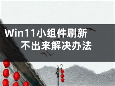 Win11小組件刷新不出來解決辦法