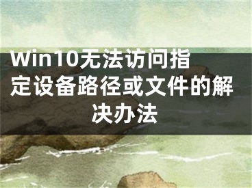 Win10無法訪問指定設(shè)備路徑或文件的解決辦法