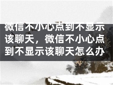 微信不小心點到不顯示該聊天，微信不小心點到不顯示該聊天怎么辦