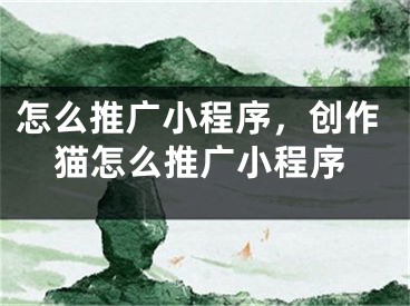 怎么推廣小程序，創(chuàng)作貓怎么推廣小程序