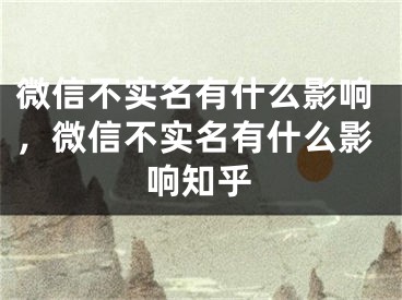 微信不實名有什么影響，微信不實名有什么影響知乎