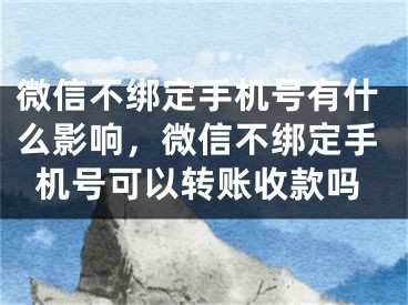 微信不綁定手機號有什么影響，微信不綁定手機號可以轉(zhuǎn)賬收款嗎