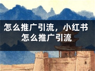 怎么推廣引流，小紅書怎么推廣引流