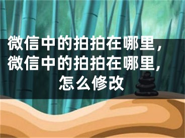 微信中的拍拍在哪里，微信中的拍拍在哪里,怎么修改