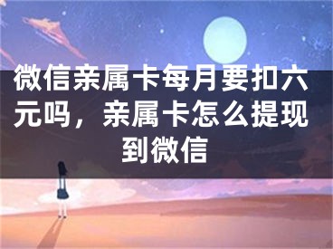 微信親屬卡每月要扣六元嗎，親屬卡怎么提現(xiàn)到微信