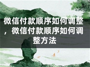 微信付款順序如何調(diào)整，微信付款順序如何調(diào)整方法