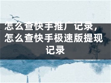 怎么查快手推廣記錄，怎么查快手極速版提現(xiàn)記錄